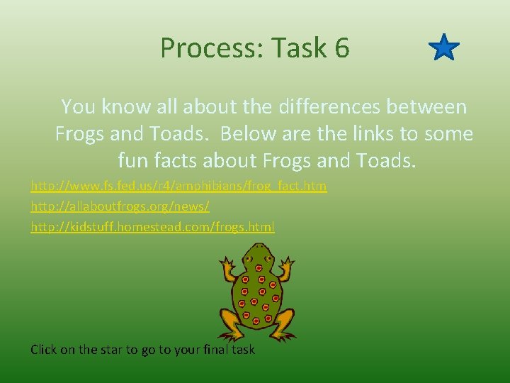 Process: Task 6 You know all about the differences between Frogs and Toads. Below