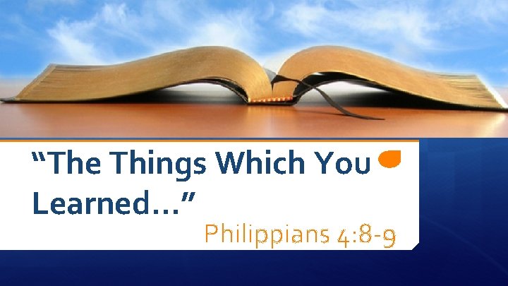 “The Things Which You Learned…” Philippians 4: 8 -9 