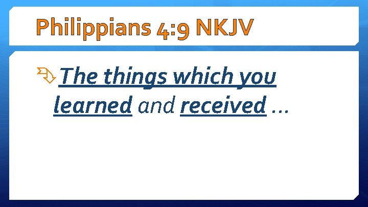 Philippians 4: 9 NKJV The things which you learned and received. . . 