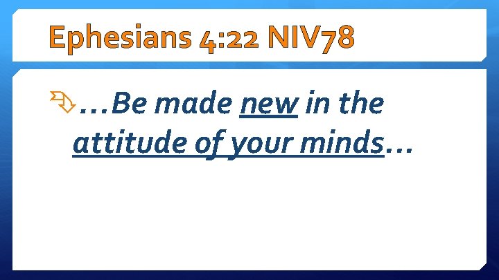 Ephesians 4: 22 NIV 78 …Be made new in the attitude of your minds.