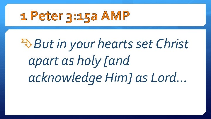 1 Peter 3: 15 a AMP But in your hearts set Christ apart as