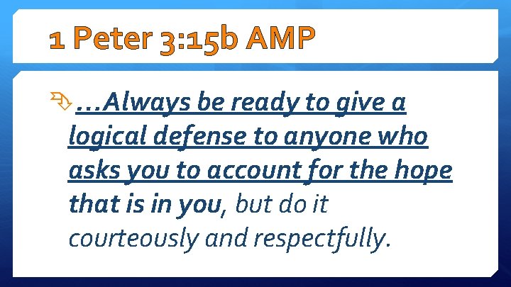 1 Peter 3: 15 b AMP …Always be ready to give a logical defense