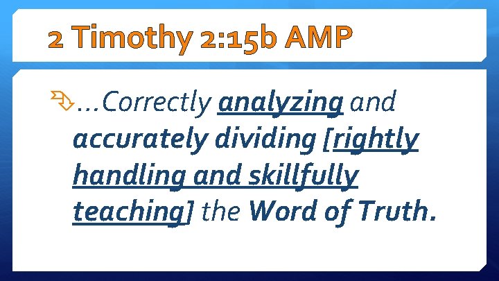 2 Timothy 2: 15 b AMP …Correctly analyzing and accurately dividing [rightly handling and