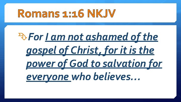 Romans 1: 16 NKJV For I am not ashamed of the gospel of Christ,