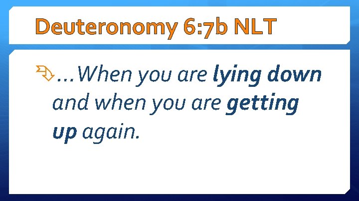 Deuteronomy 6: 7 b NLT …When you are lying down and when you are