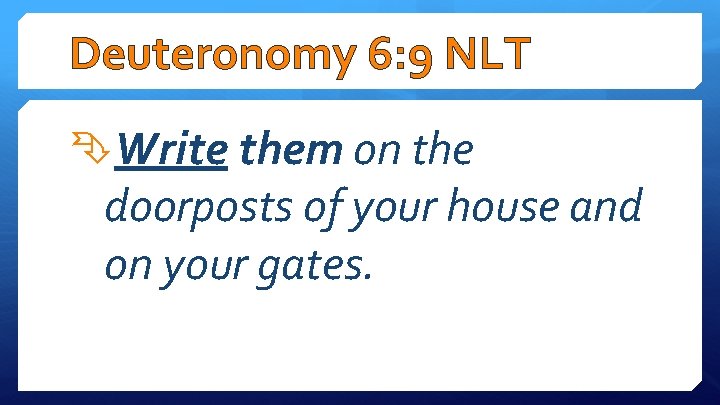 Deuteronomy 6: 9 NLT Write them on the doorposts of your house and on