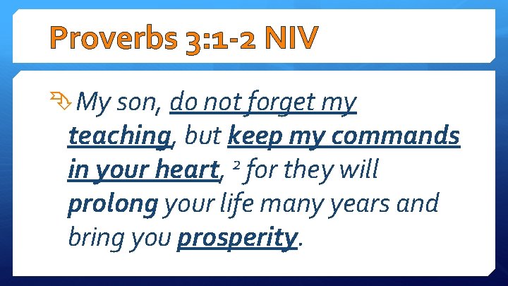 Proverbs 3: 1 -2 NIV My son, do not forget my teaching, but keep