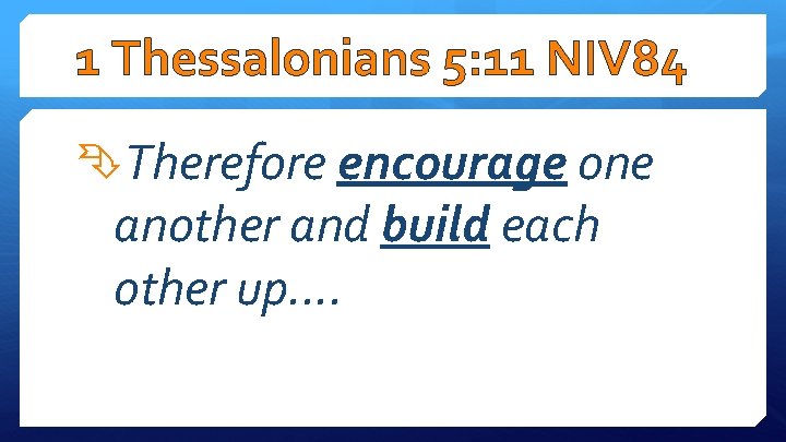 1 Thessalonians 5: 11 NIV 84 Therefore encourage one another and build each other