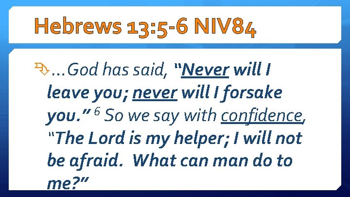 Hebrews 13: 5 -6 NIV 84 …God has said, “Never will I leave you;