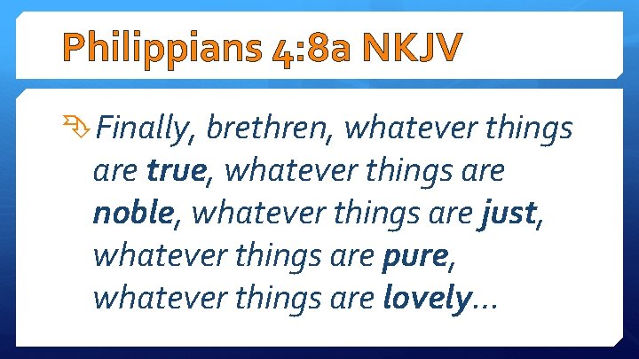 Philippians 4: 8 a NKJV Finally, brethren, whatever things are true, whatever things are