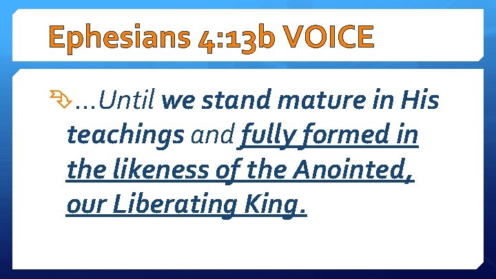 Ephesians 4: 13 b VOICE …Until we stand mature in His teachings and fully