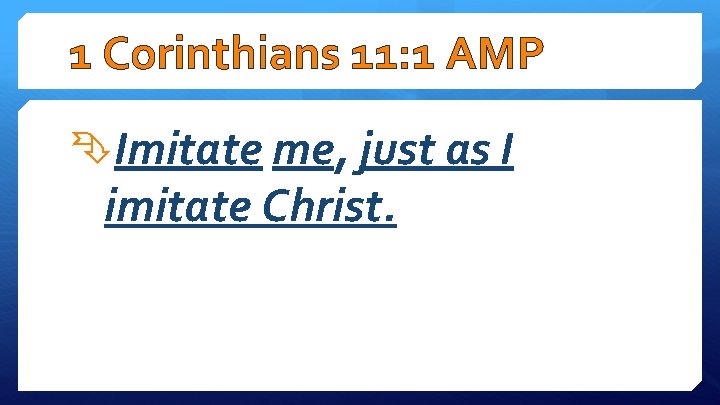 1 Corinthians 11: 1 AMP Imitate me, just as I imitate Christ. 