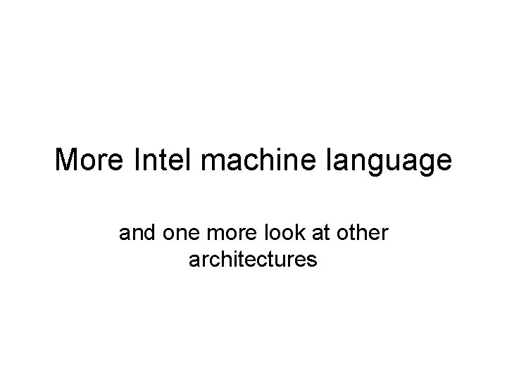 More Intel machine language and one more look at other architectures 