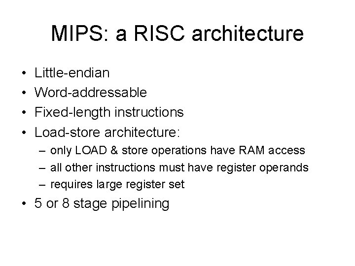 MIPS: a RISC architecture • • Little-endian Word-addressable Fixed-length instructions Load-store architecture: – only