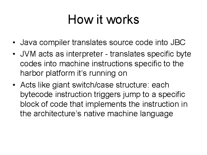 How it works • Java compiler translates source code into JBC • JVM acts