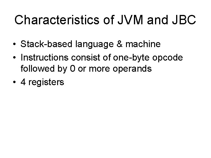 Characteristics of JVM and JBC • Stack-based language & machine • Instructions consist of