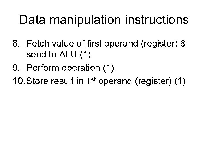 Data manipulation instructions 8. Fetch value of first operand (register) & send to ALU