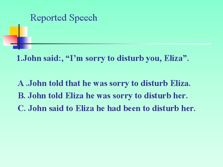 Reported Speech 1. John said: , “I’m sorry to disturb you, Eliza”. A. John