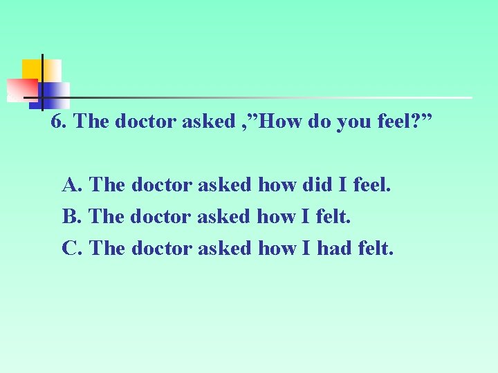 6. The doctor asked , ”How do you feel? ” A. The doctor asked