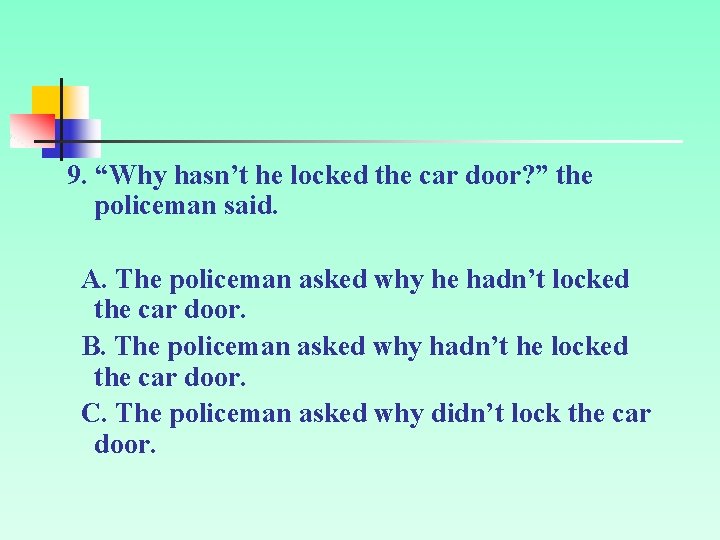 9. “Why hasn’t he locked the car door? ” the policeman said. A. The