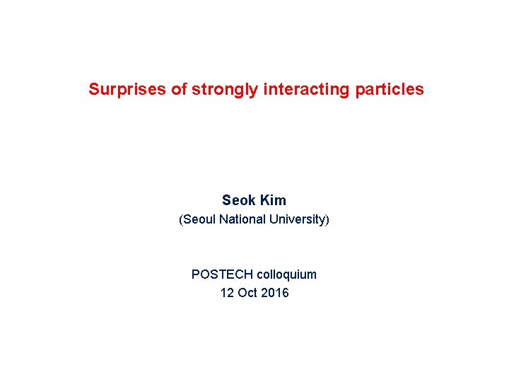 Surprises of strongly interacting particles Seok Kim (Seoul National University) POSTECH colloquium 12 Oct