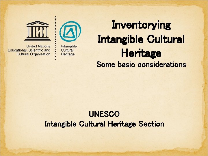 Inventorying Intangible Cultural Heritage Some basic considerations UNESCO Intangible Cultural Heritage Section 