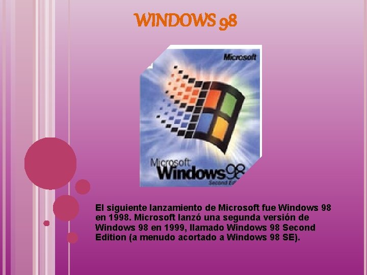 WINDOWS 98 El siguiente lanzamiento de Microsoft fue Windows 98 en 1998. Microsoft lanzó