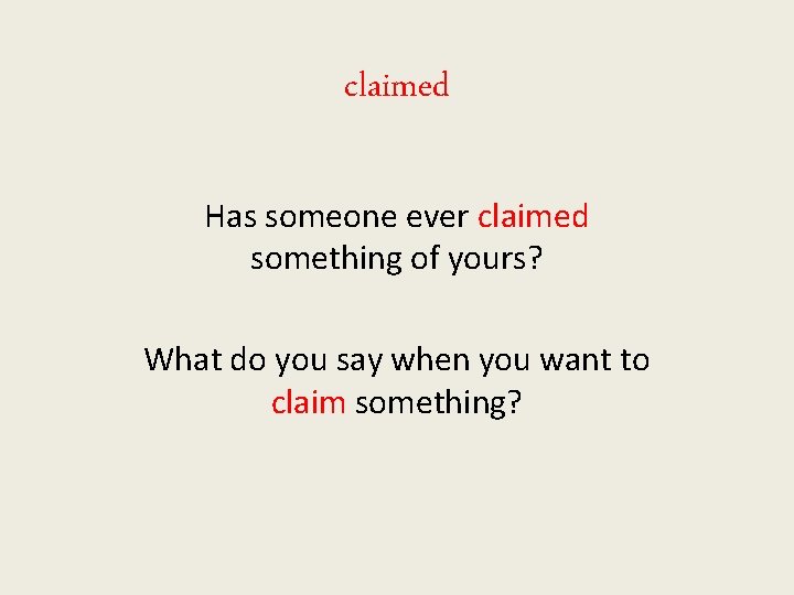 claimed Has someone ever claimed something of yours? What do you say when you