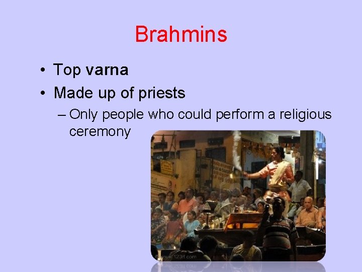 Brahmins • Top varna • Made up of priests – Only people who could