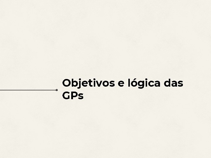 Objetivos e lógica das GPs 