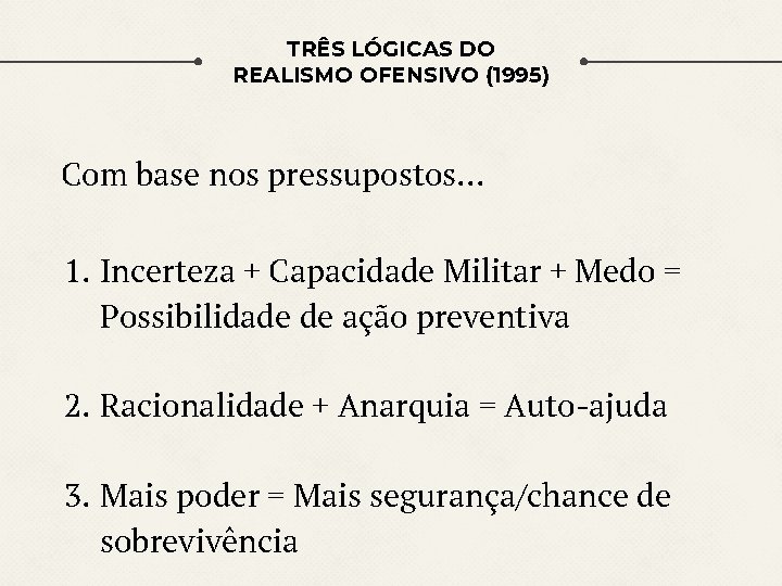 TRÊS LÓGICAS DO REALISMO OFENSIVO (1995) Com base nos pressupostos… 1. Incerteza + Capacidade