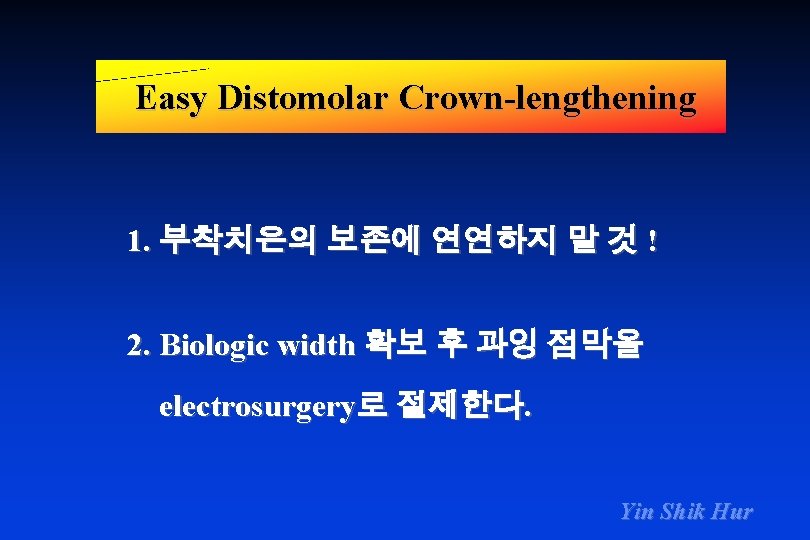 Easy Distomolar Crown-lengthening 1. 부착치은의 보존에 연연하지 말 것 ! 2. Biologic width 확보