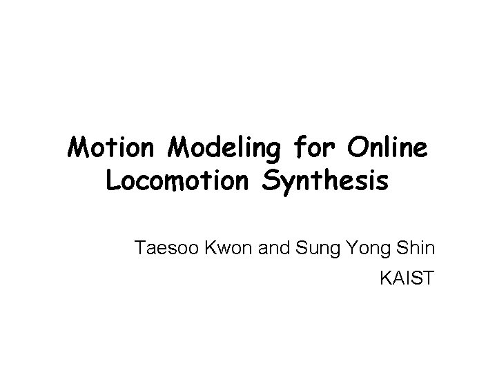 Motion Modeling for Online Locomotion Synthesis Taesoo Kwon and Sung Yong Shin KAIST 