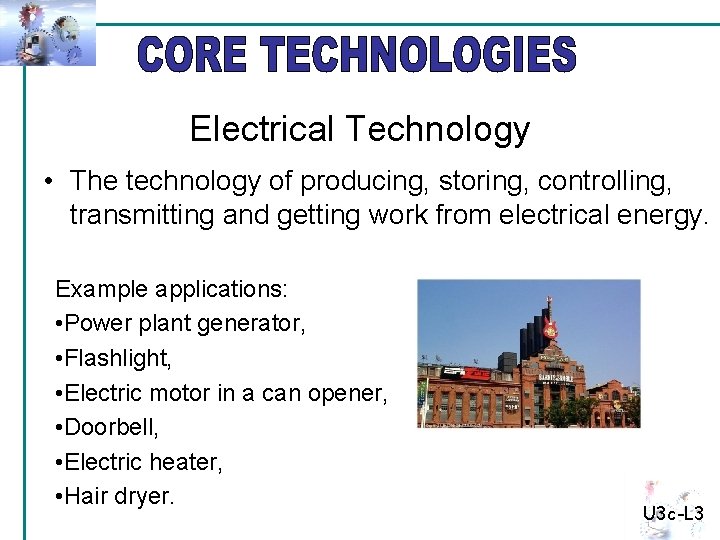 Electrical Technology • The technology of producing, storing, controlling, transmitting and getting work from