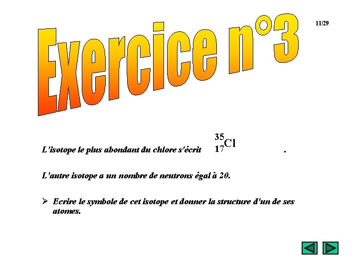 11/29 Exercice 3 L'isotope le plus abondant du chlore s'écrit 35 Cl 17 .