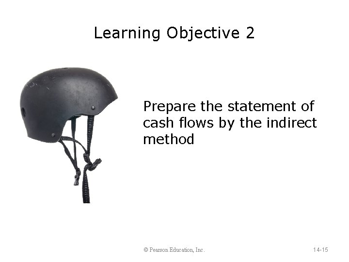 Learning Objective 2 Prepare the statement of cash flows by the indirect method ©