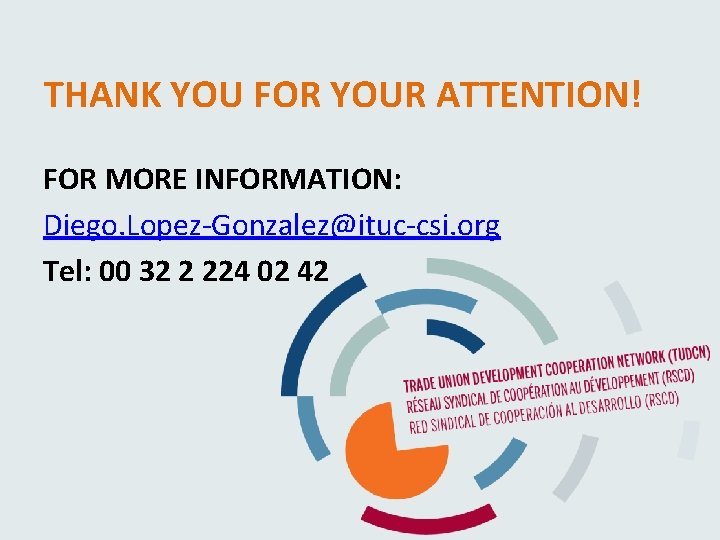 THANK YOU FOR YOUR ATTENTION! FOR MORE INFORMATION: Diego. Lopez-Gonzalez@ituc-csi. org Tel: 00 32 THANK YOU FOR YOUR ATTENTION! FOR MORE INFORMATION: Diego. Lopez-Gonzalez@ituc-csi. org Tel: 00 32