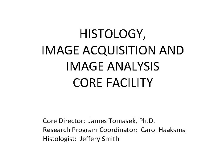 HISTOLOGY, IMAGE ACQUISITION AND IMAGE ANALYSIS CORE FACILITY Core Director: James Tomasek, Ph. D.