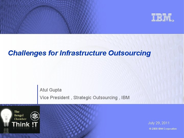 Challenges for Infrastructure Outsourcing Atul Gupta Vice President , Strategic Outsourcing , IBM July