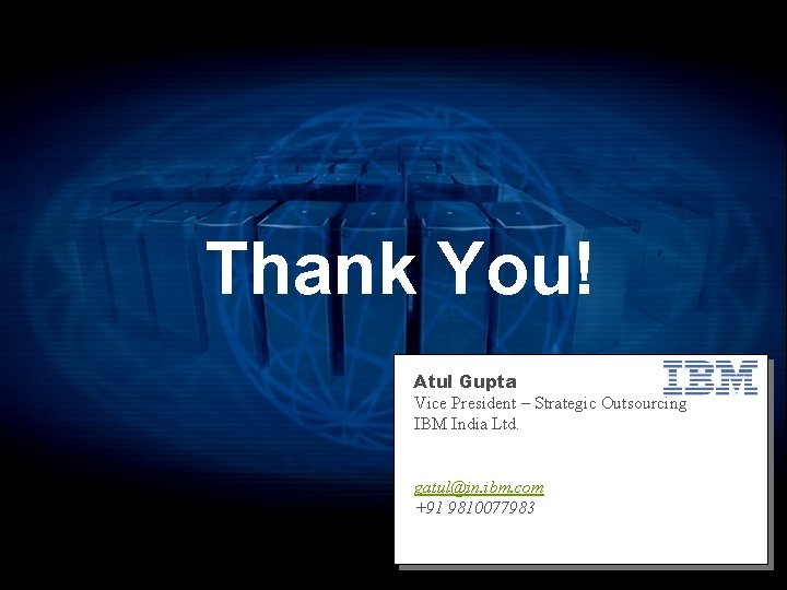 Thank You! Atul Gupta Vice President – Strategic Outsourcing IBM India Ltd. gatul@in. ibm.