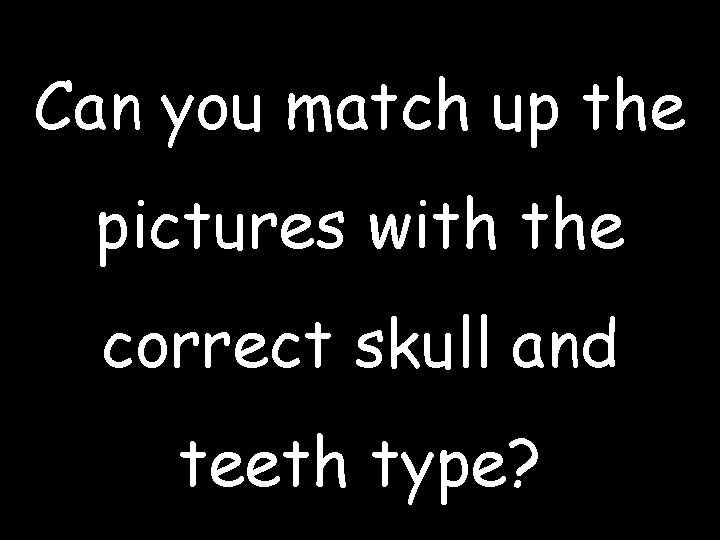 Can you match up the pictures with the correct skull and teeth type? 