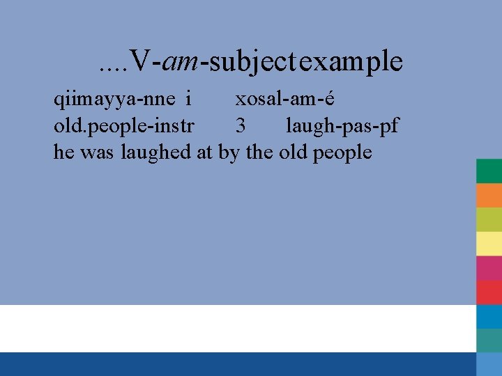 . . V-am-subject example qiimayya-nne i xosal-am-é old. people-instr 3 laugh-pas-pf he was laughed