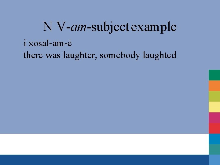 N V-am-subject example i xosal-am-é there was laughter, somebody laughted 