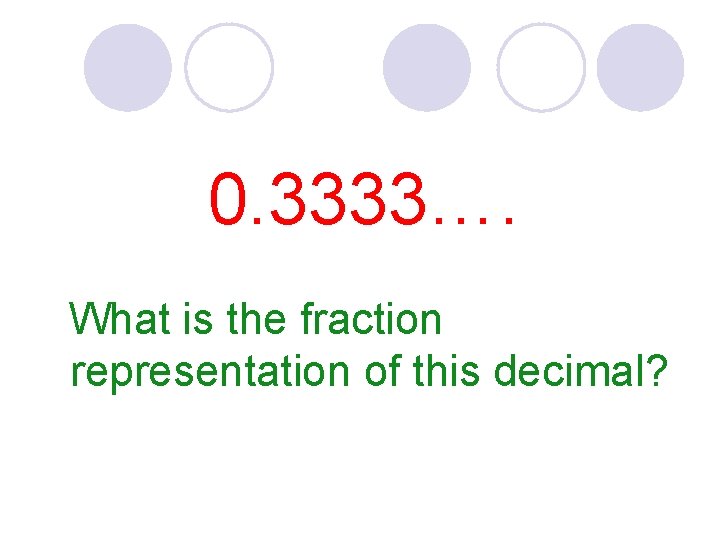 0. 3333…. What is the fraction representation of this decimal? 