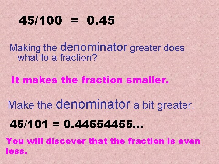 45/100 = 0. 45 Making the denominator greater does what to a fraction? It