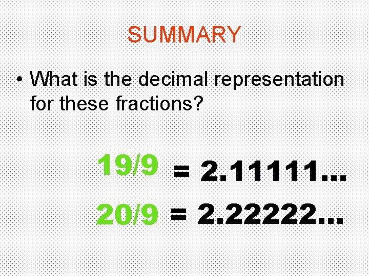 SUMMARY • What is the decimal representation for these fractions? 19/9 = 2. 11111…