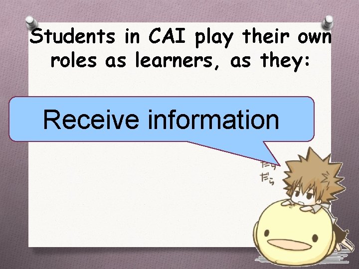 Students in CAI play their own roles as learners, as they: Receive information 