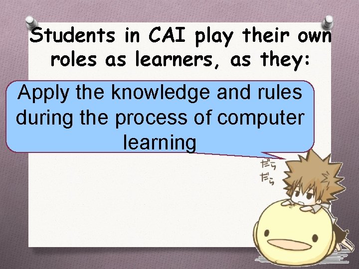Students in CAI play their own roles as learners, as they: Apply the knowledge