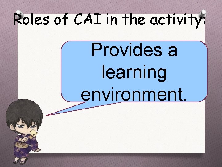 Roles of CAI in the activity: Provides a learning environment. 