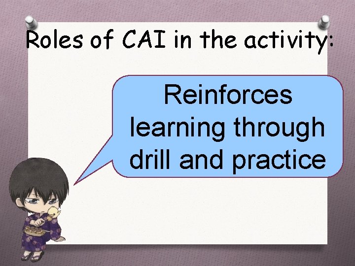 Roles of CAI in the activity: Reinforces learning through drill and practice 